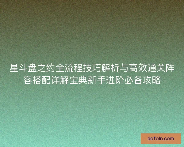 星斗盘之约全流程技巧解析与高效通关阵容搭配详解宝典新手进阶必备攻略
